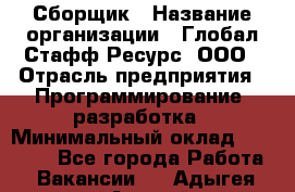 Сборщик › Название организации ­ Глобал Стафф Ресурс, ООО › Отрасль предприятия ­ Программирование, разработка › Минимальный оклад ­ 35 000 - Все города Работа » Вакансии   . Адыгея респ.,Адыгейск г.